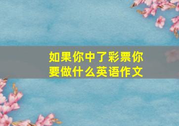 如果你中了彩票你要做什么英语作文