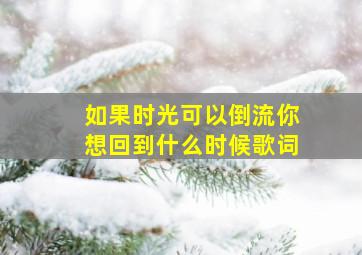 如果时光可以倒流你想回到什么时候歌词