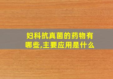 妇科抗真菌的药物有哪些,主要应用是什么