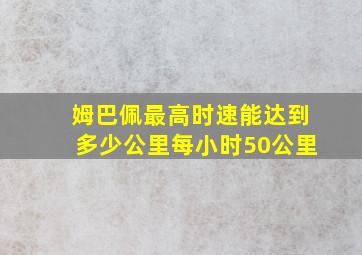 姆巴佩最高时速能达到多少公里每小时50公里