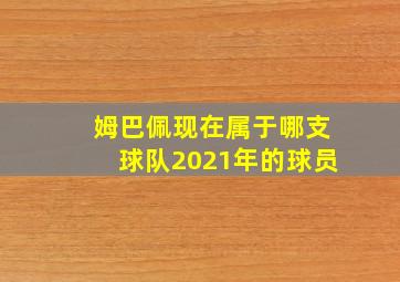 姆巴佩现在属于哪支球队2021年的球员