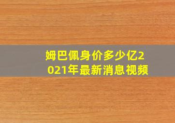 姆巴佩身价多少亿2021年最新消息视频