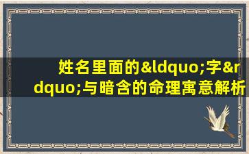 姓名里面的“字”与暗含的命理寓意解析