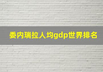 委内瑞拉人均gdp世界排名