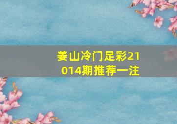 姜山冷门足彩21014期推荐一注