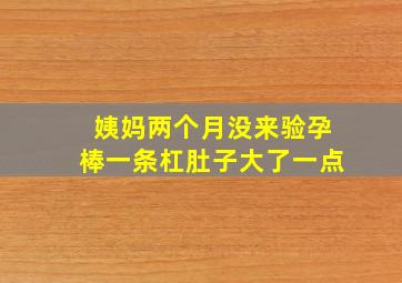 姨妈两个月没来验孕棒一条杠肚子大了一点