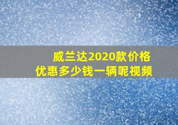 威兰达2020款价格优惠多少钱一辆呢视频