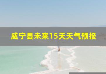 威宁县未来15天天气预报