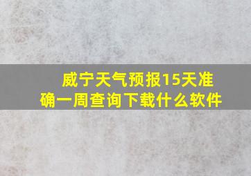 威宁天气预报15天准确一周查询下载什么软件