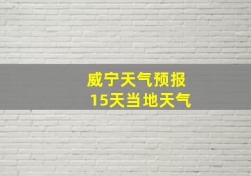 威宁天气预报15天当地天气