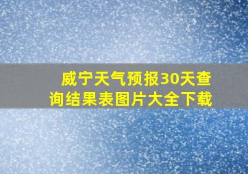 威宁天气预报30天查询结果表图片大全下载