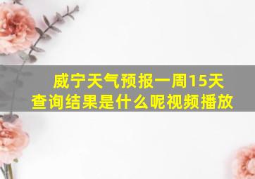 威宁天气预报一周15天查询结果是什么呢视频播放