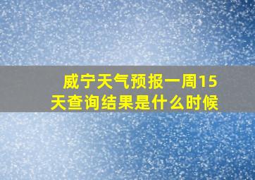 威宁天气预报一周15天查询结果是什么时候