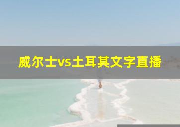 威尔士vs土耳其文字直播