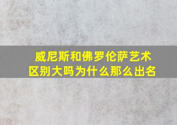 威尼斯和佛罗伦萨艺术区别大吗为什么那么出名