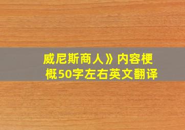 威尼斯商人》内容梗概50字左右英文翻译