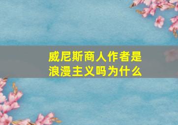 威尼斯商人作者是浪漫主义吗为什么