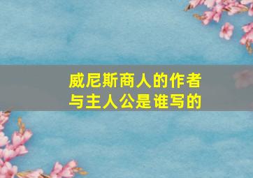 威尼斯商人的作者与主人公是谁写的