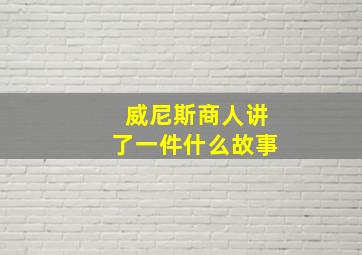 威尼斯商人讲了一件什么故事