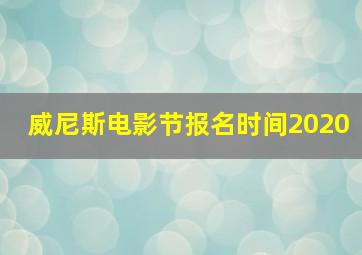 威尼斯电影节报名时间2020