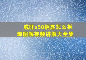 威旺s50钥匙怎么拆卸图解视频讲解大全集