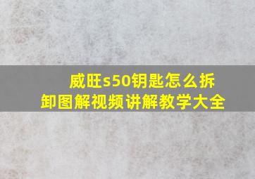 威旺s50钥匙怎么拆卸图解视频讲解教学大全