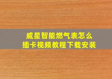 威星智能燃气表怎么插卡视频教程下载安装