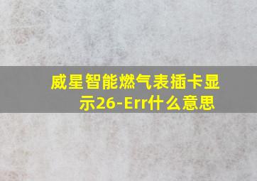 威星智能燃气表插卡显示26-Err什么意思