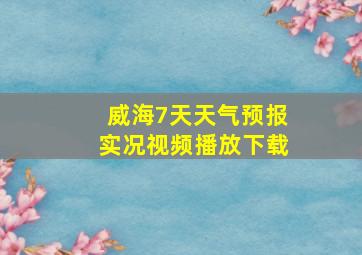 威海7天天气预报实况视频播放下载