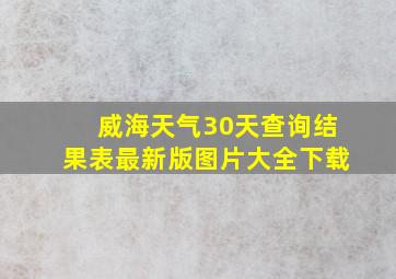 威海天气30天查询结果表最新版图片大全下载