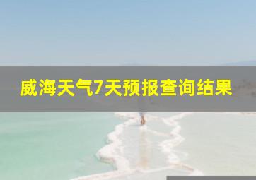 威海天气7天预报查询结果