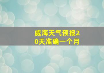 威海天气预报20天准确一个月