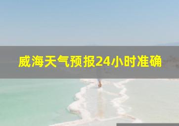 威海天气预报24小时准确