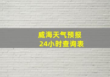 威海天气预报24小时查询表