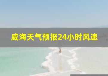 威海天气预报24小时风速