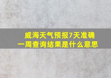 威海天气预报7天准确一周查询结果是什么意思