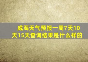 威海天气预报一周7天10天15天查询结果是什么样的