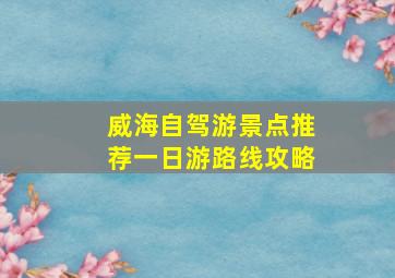 威海自驾游景点推荐一日游路线攻略