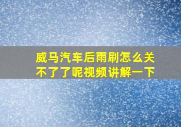 威马汽车后雨刷怎么关不了了呢视频讲解一下