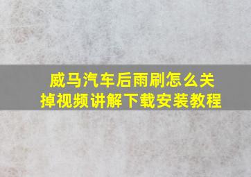 威马汽车后雨刷怎么关掉视频讲解下载安装教程