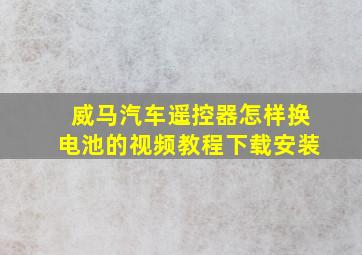 威马汽车遥控器怎样换电池的视频教程下载安装