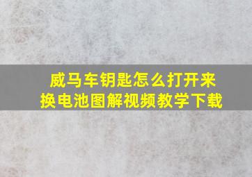 威马车钥匙怎么打开来换电池图解视频教学下载