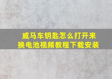 威马车钥匙怎么打开来换电池视频教程下载安装