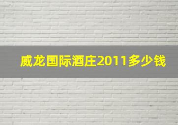 威龙国际酒庄2011多少钱