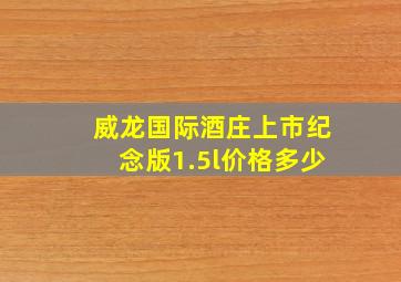 威龙国际酒庄上市纪念版1.5l价格多少