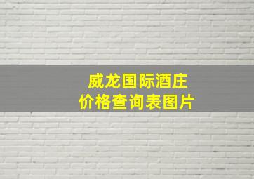 威龙国际酒庄价格查询表图片