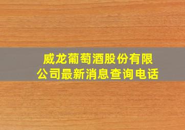 威龙葡萄酒股份有限公司最新消息查询电话