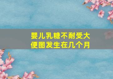 婴儿乳糖不耐受大便图发生在几个月