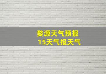 婺源天气预报15天气报天气