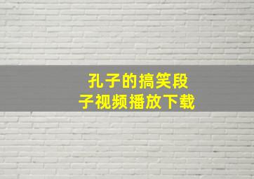 孔子的搞笑段子视频播放下载